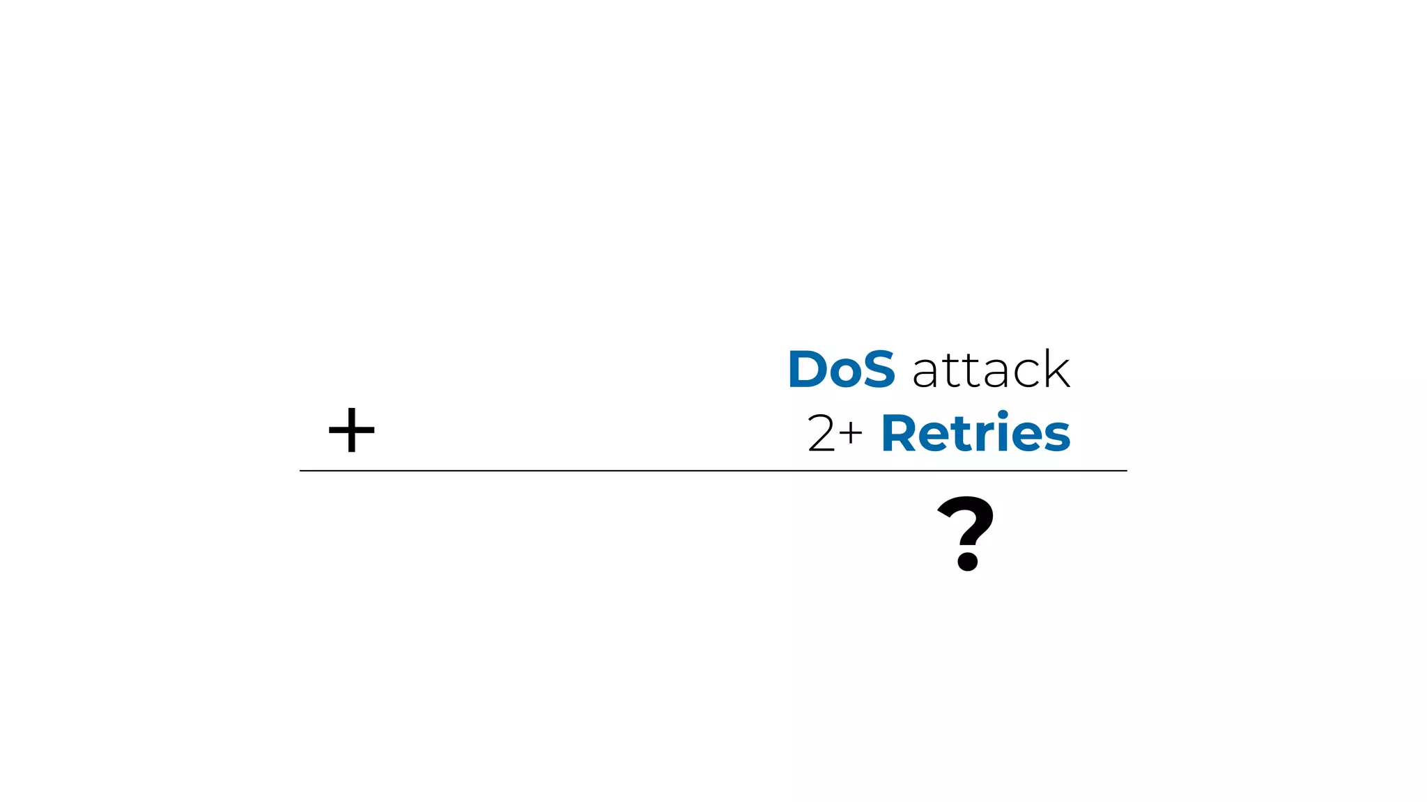 DoS attack
2+ Retries+
?
 