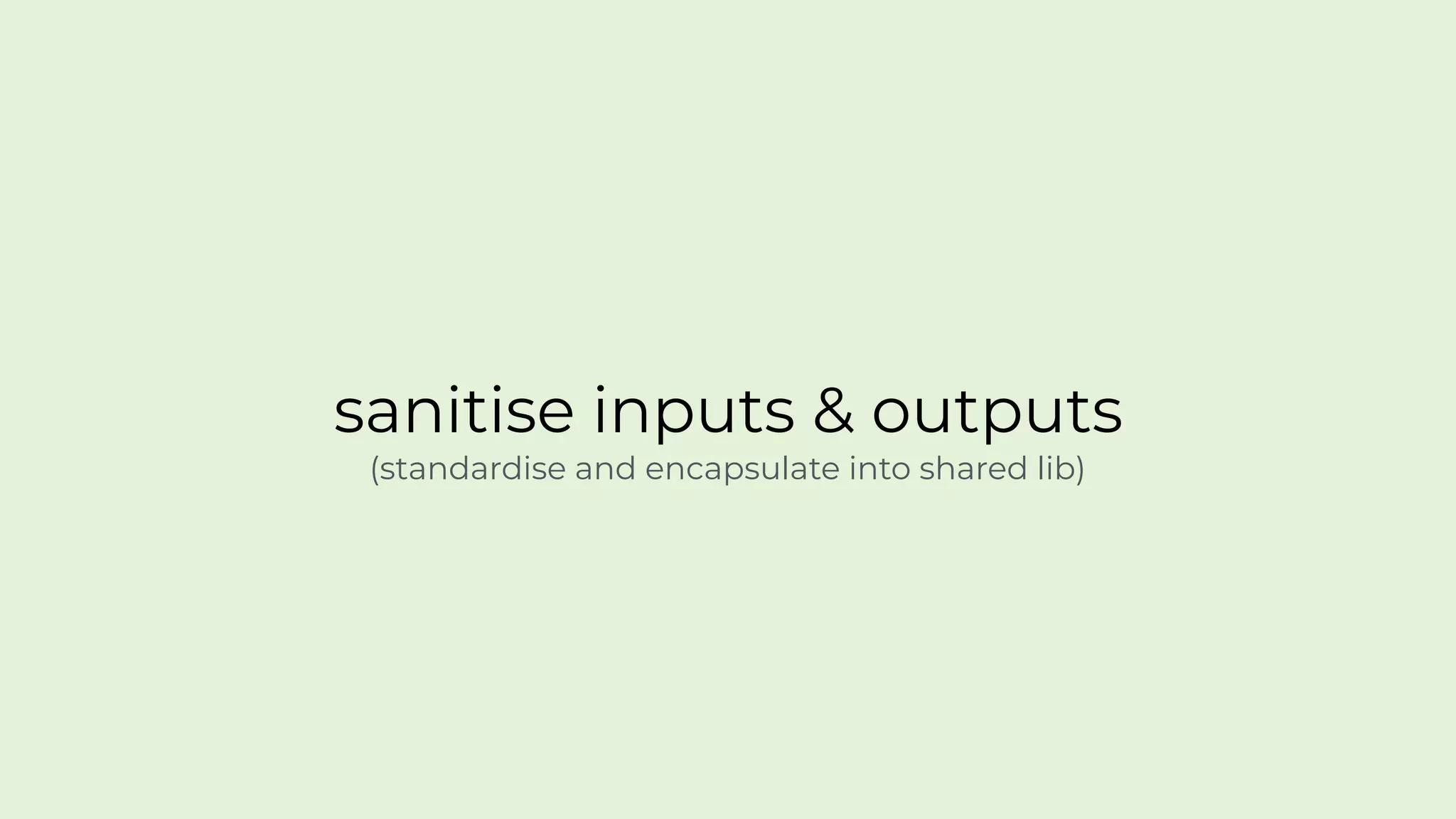 sanitise inputs & outputs
(standardise and encapsulate into shared lib)
 