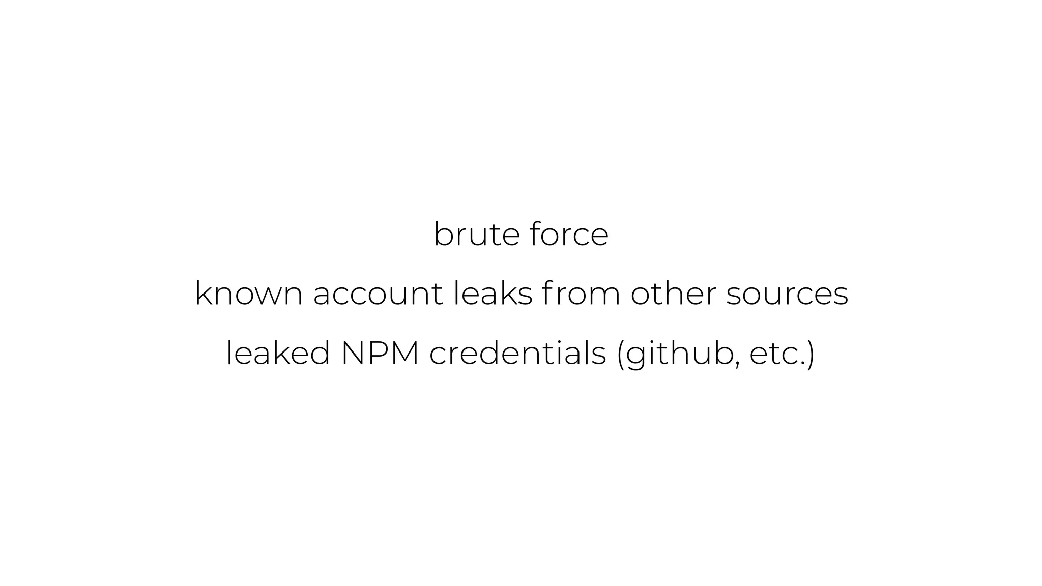brute force
known account leaks from other sources
leaked NPM credentials (github, etc.)
 