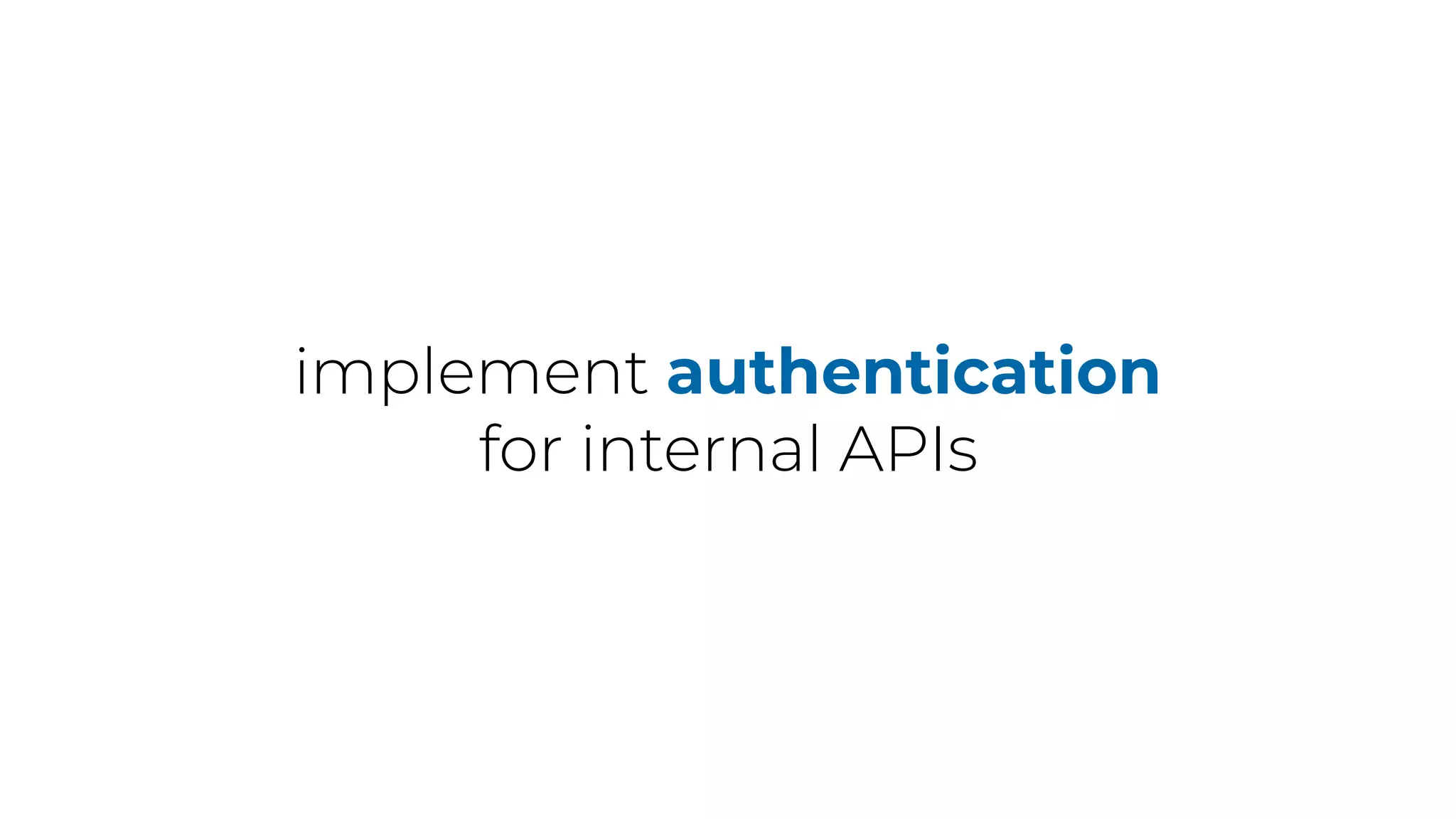 implement authentication
for internal APIs
 