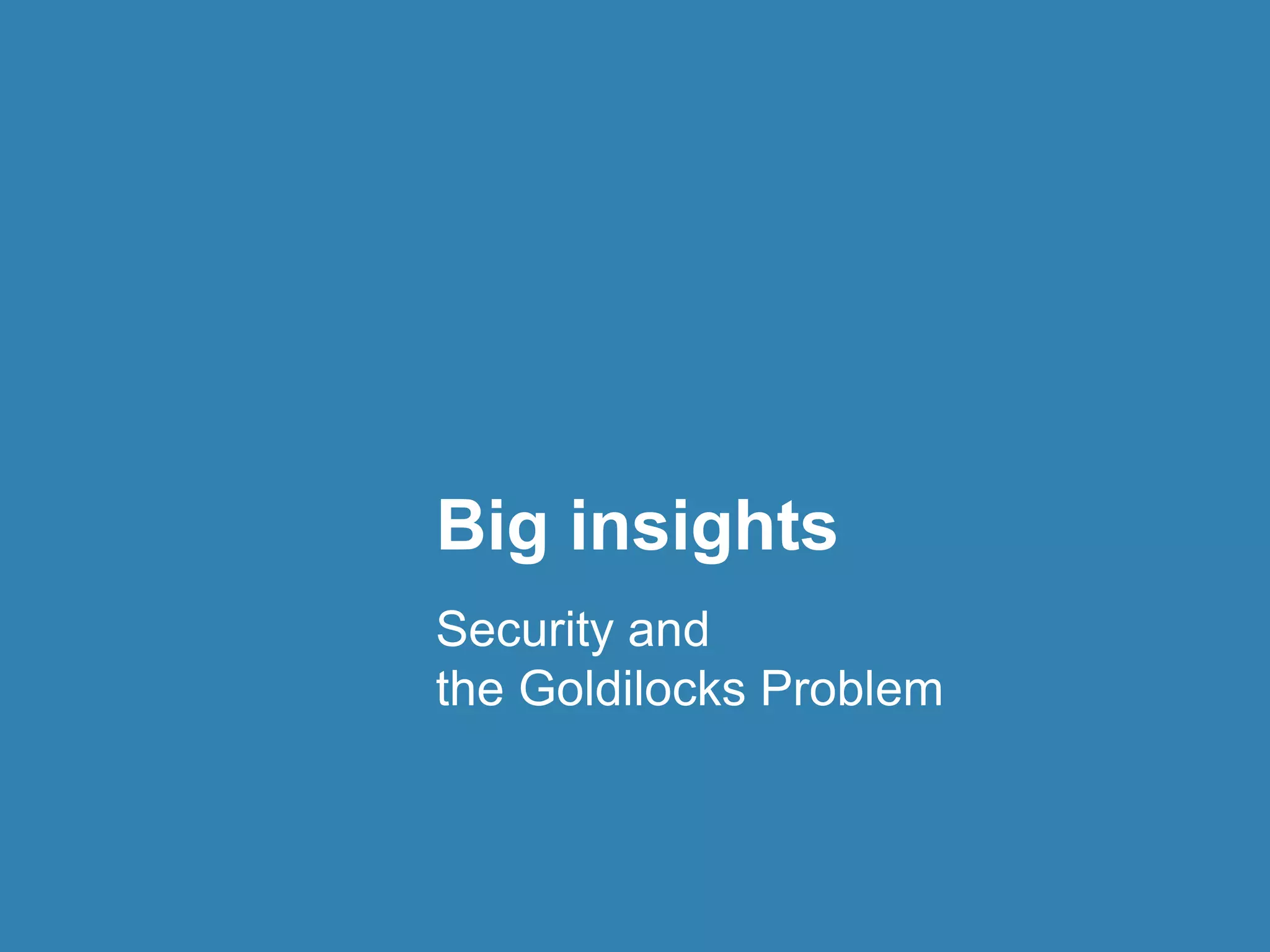 Big insights 
Security and 
the Goldilocks Problem 
 