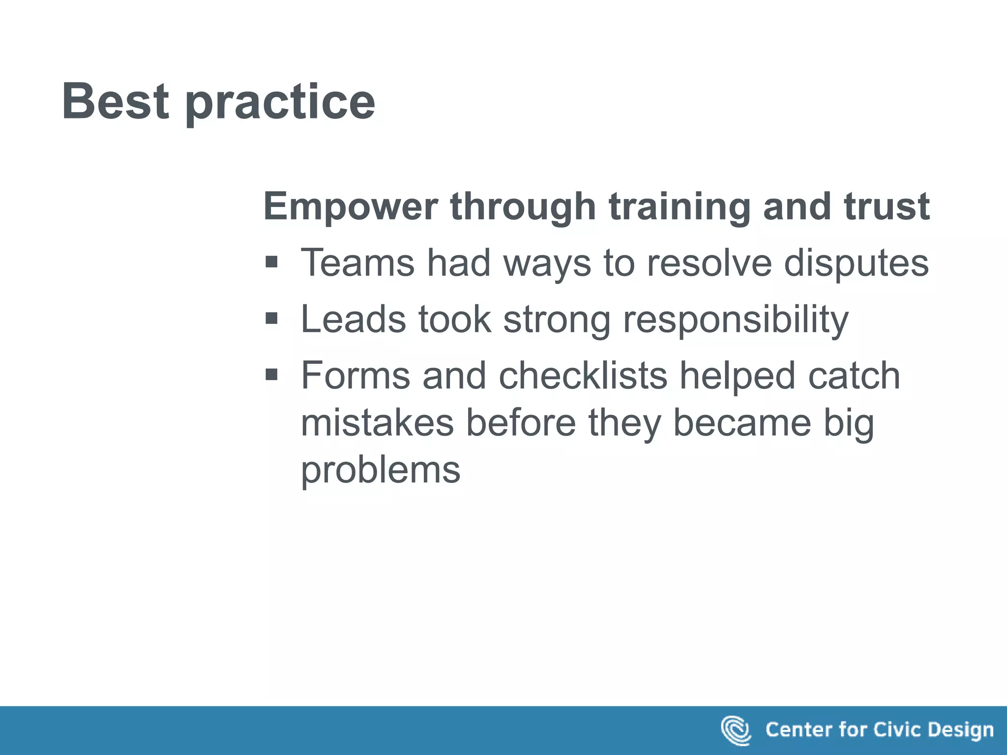 Best practice 
Empower through training and trust 
 Teams had ways to resolve disputes 
 Leads took strong responsibility 
 Forms and checklists helped catch 
mistakes before they became big 
problems 
 