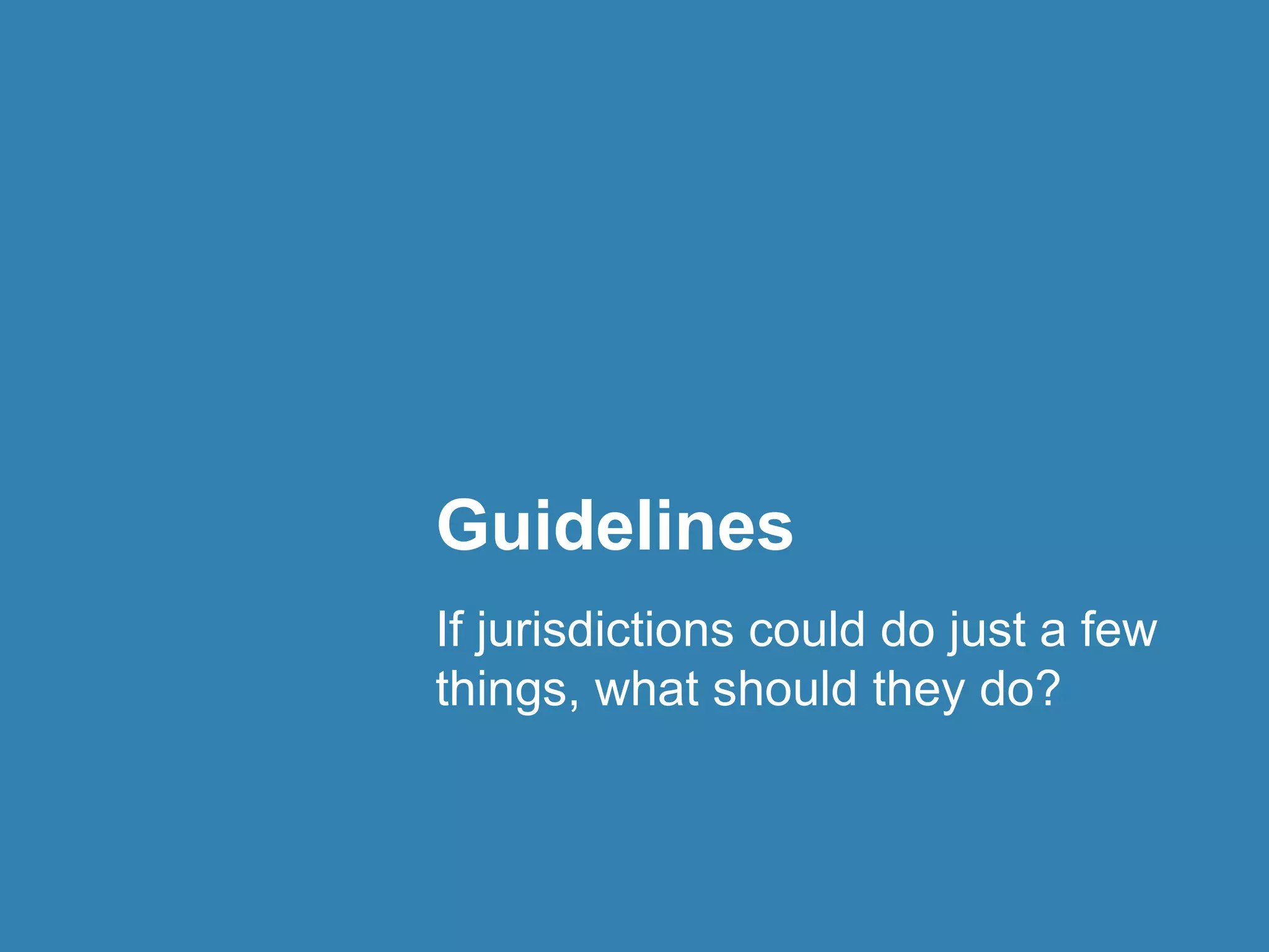 Guidelines 
If jurisdictions could do just a few 
things, what should they do? 
 