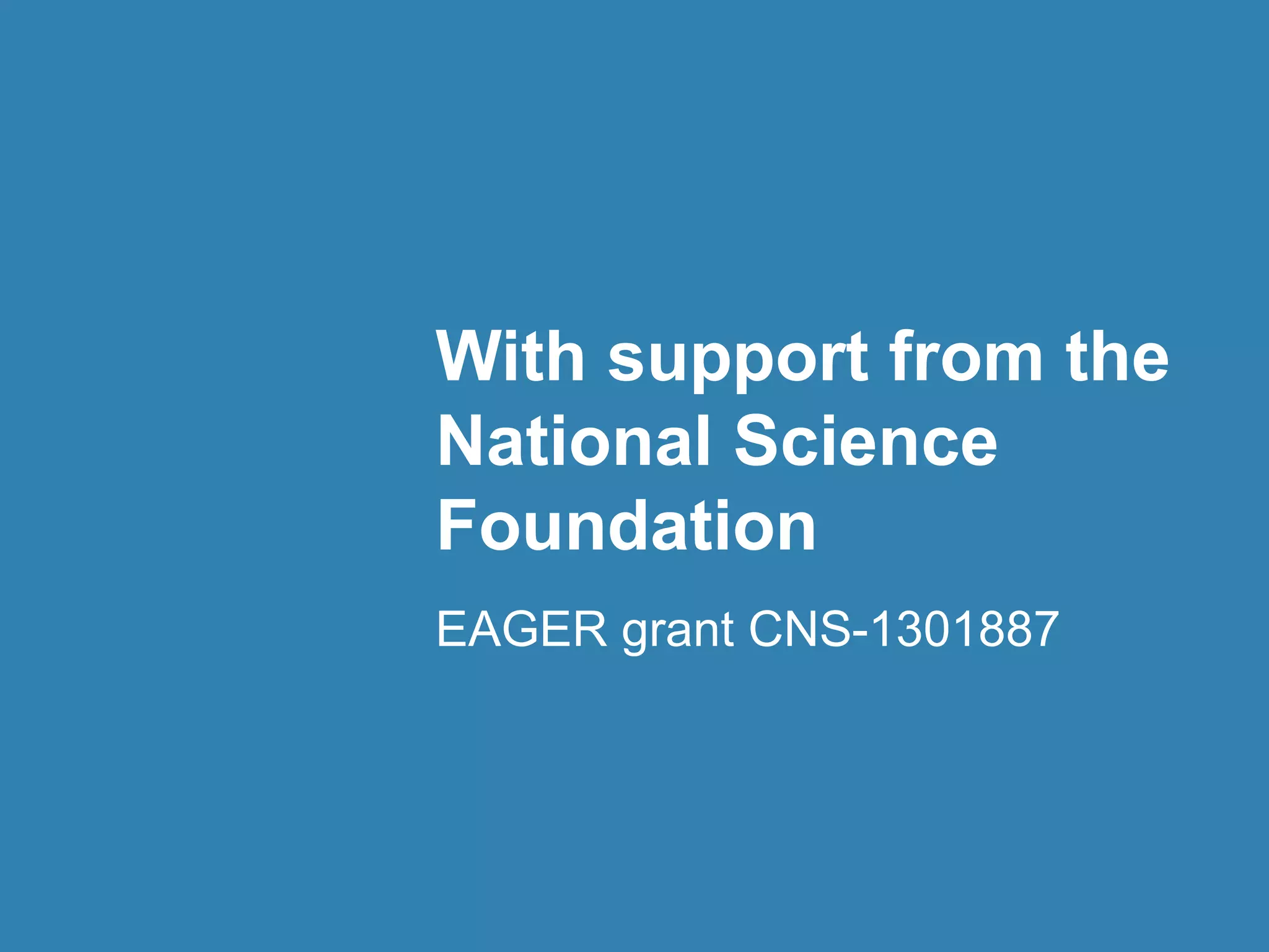 With support from the 
National Science 
Foundation 
EAGER grant CNS-1301887 
 