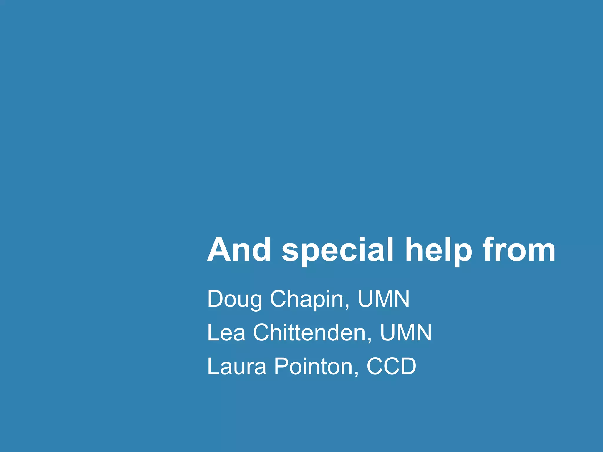 And special help from 
Doug Chapin, UMN 
Lea Chittenden, UMN 
Laura Pointon, CCD 
 