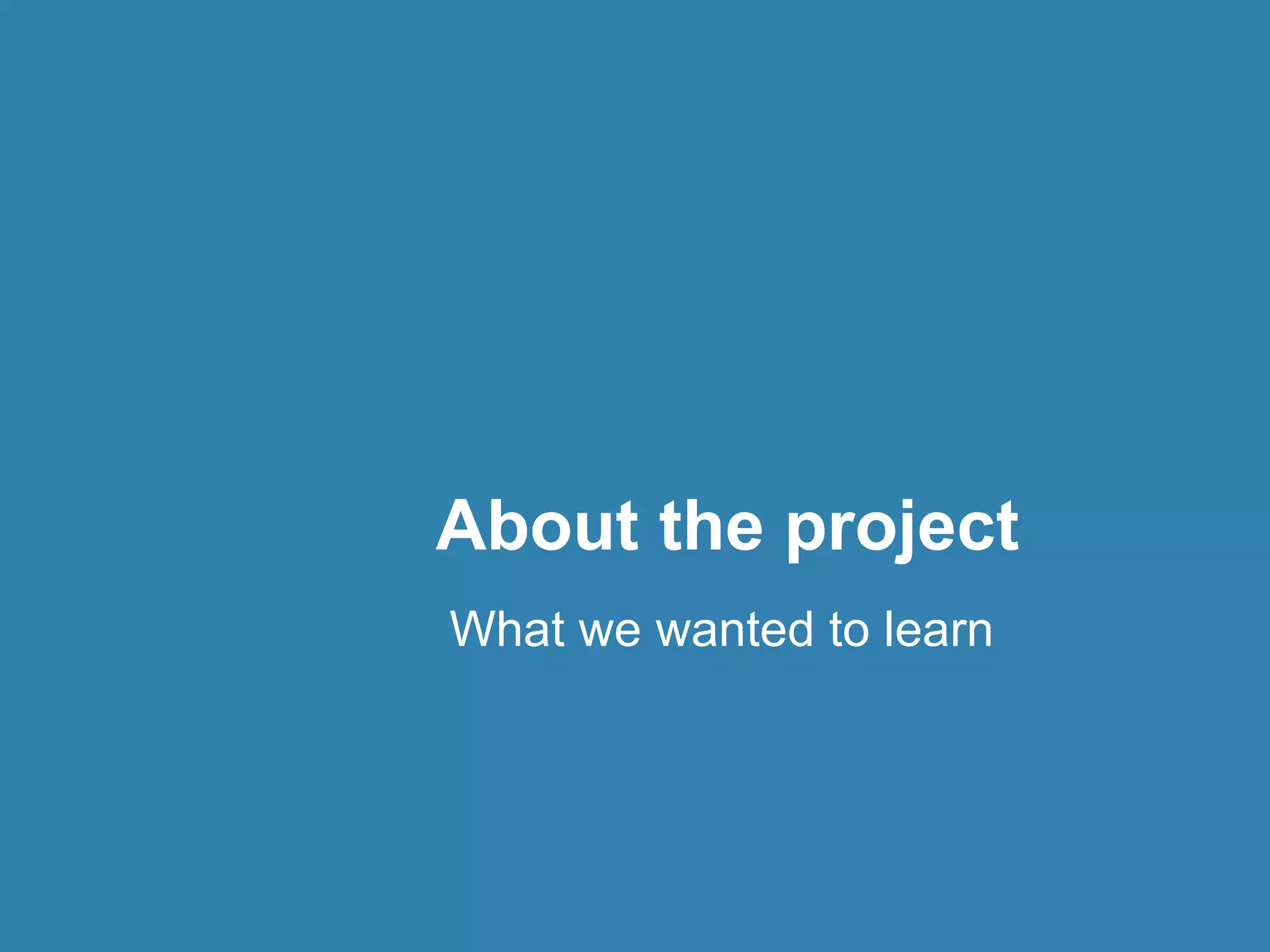 About the project 
What we wanted to learn 
 