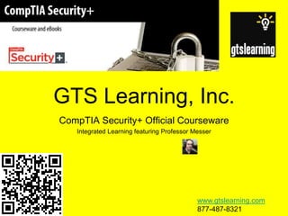 GTS Learning, Inc. CompTIA Security+ Official Courseware Integrated Learning featuring Professor Messer www.gtslearning.com 877-487-8321 