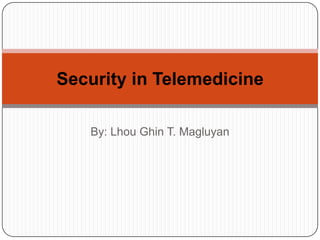 By: Lhou Ghin T. Magluyan
Security in Telemedicine
 