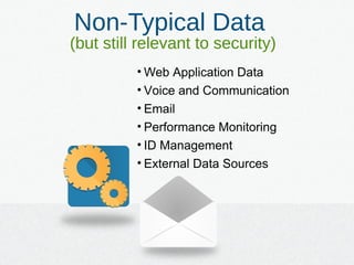 Non-Typical Data
(but still relevant to security)
• Web Application Data
• Voice and Communication
• Email
• Performance Monitoring
• ID Management
• External Data Sources
 