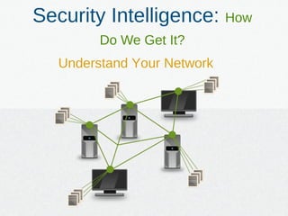 Understand Your Network
Security Intelligence: How
Do We Get It?
 