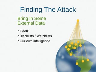 Finding The Attack
Bring In Some
External Data
• GeoIP
• Blacklists / Watchlists
• Our own intelligence
 
