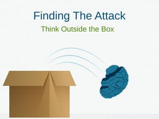 Finding The Attack
Think Outside the Box
 