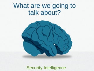 What are we going to
talk about?
Security Intelligence
 