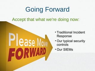Going Forward
Accept that what we're doing now:
• Traditional Incident
Response
• Our typical security
controls
• Our SIEMs
 