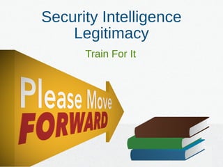 Security Intelligence
Legitimacy
Train For It
 
