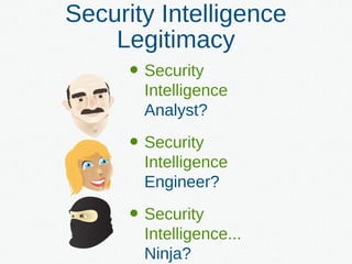 Security Intelligence
Legitimacy
• Security
Intelligence
Analyst?
• Security
Intelligence
Engineer?
• Security
Intelligence...
Ninja?
 