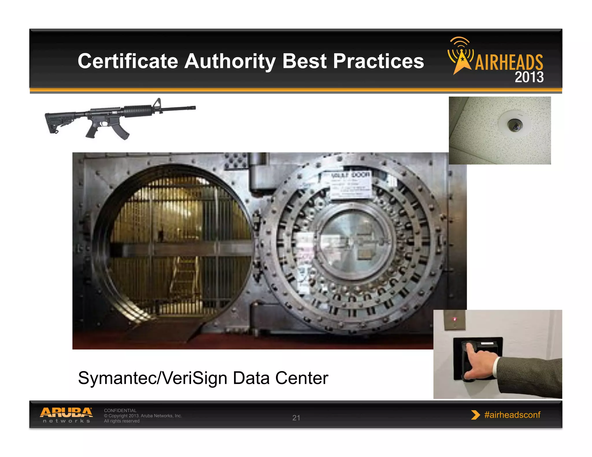 CONFIDENTIAL
© Copyright 2013. Aruba Networks, Inc.
All rights reserved 21 #airheadsconf
Certificate Authority Best Practices
Symantec/VeriSign Data Center
 