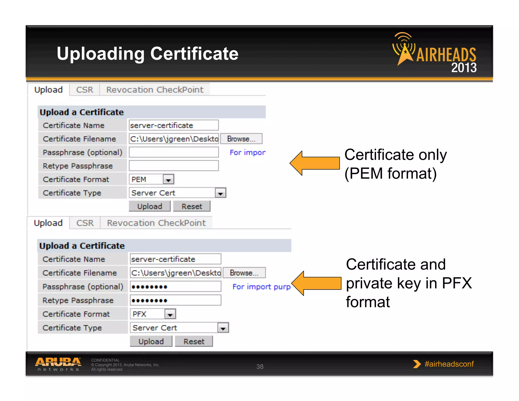 CONFIDENTIAL
© Copyright 2013. Aruba Networks, Inc.
All rights reserved 38 #airheadsconf
Uploading Certificate
Certificate only
(PEM format)
Certificate and
private key in PFX
format
 