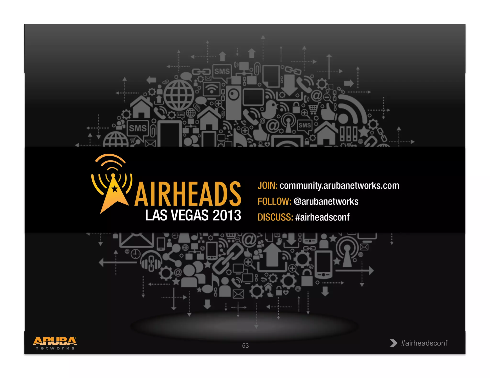 CONFIDENTIAL
© Copyright 2013. Aruba Networks, Inc.
All rights reserved 53 #airheadsconf
#airheadsconf
53
 