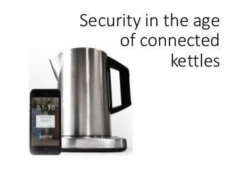 Security in the age
of connected
kettles
 