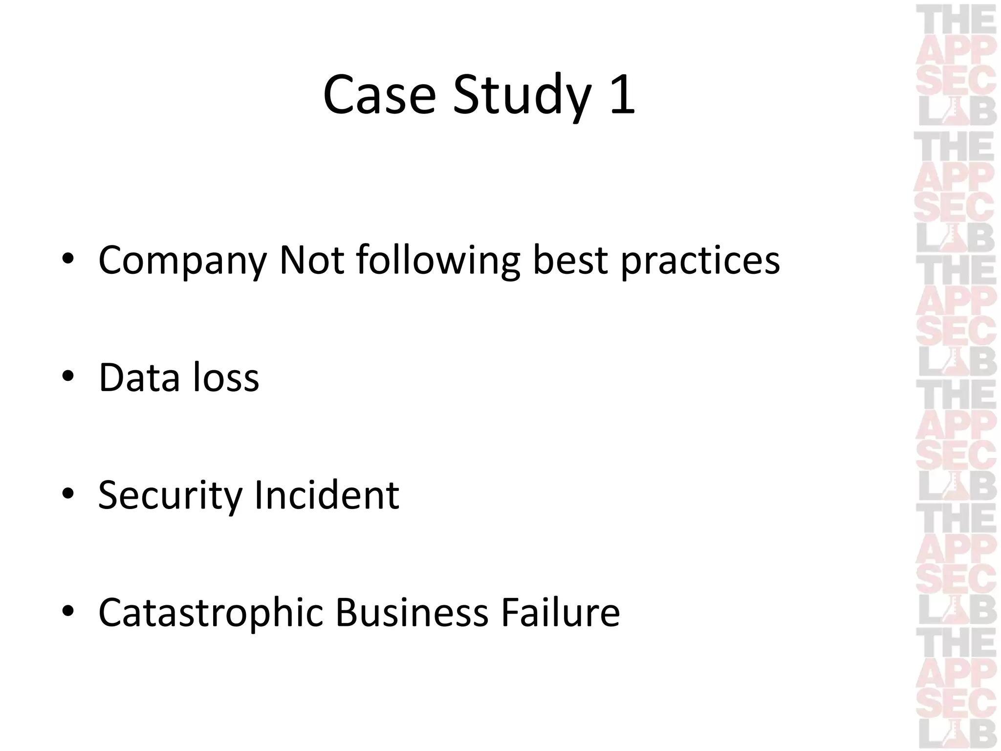 Case Study 1 
• Company Not following best practices 
• Data loss 
• Security Incident 
• Catastrophic Business Failure 
 