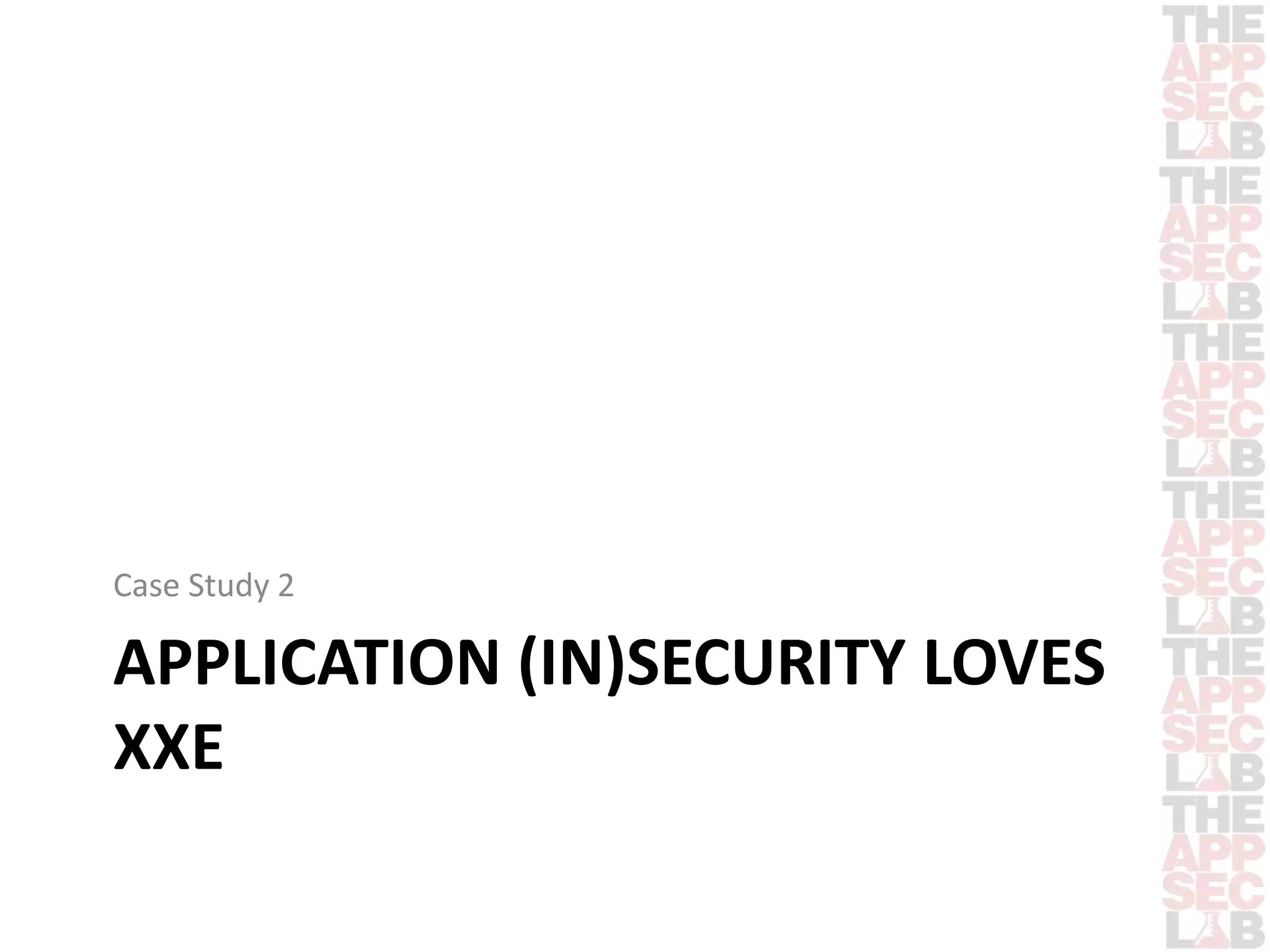 Case Study 2 
APPLICATION (IN)SECURITY LOVES 
XXE 
 