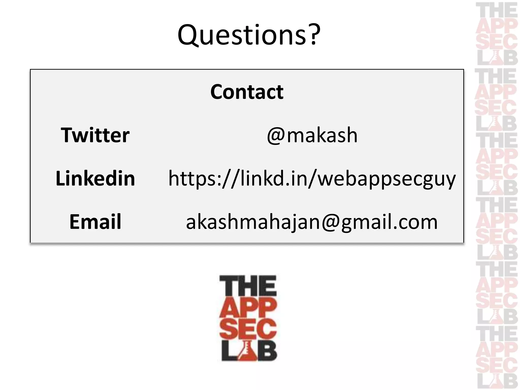 Questions? 
Contact 
Twitter @makash 
Linkedin https://linkd.in/webappsecguy 
Email akashmahajan@gmail.com 
 