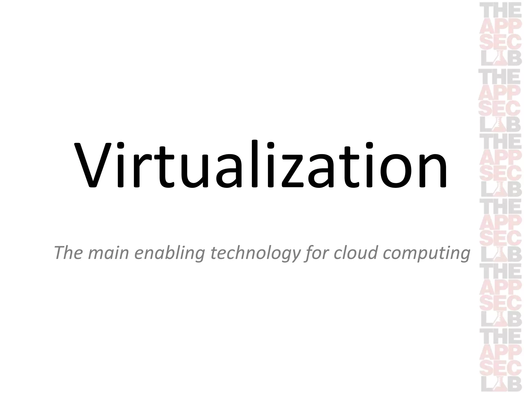 Virtualization 
The main enabling technology for cloud computing 
 