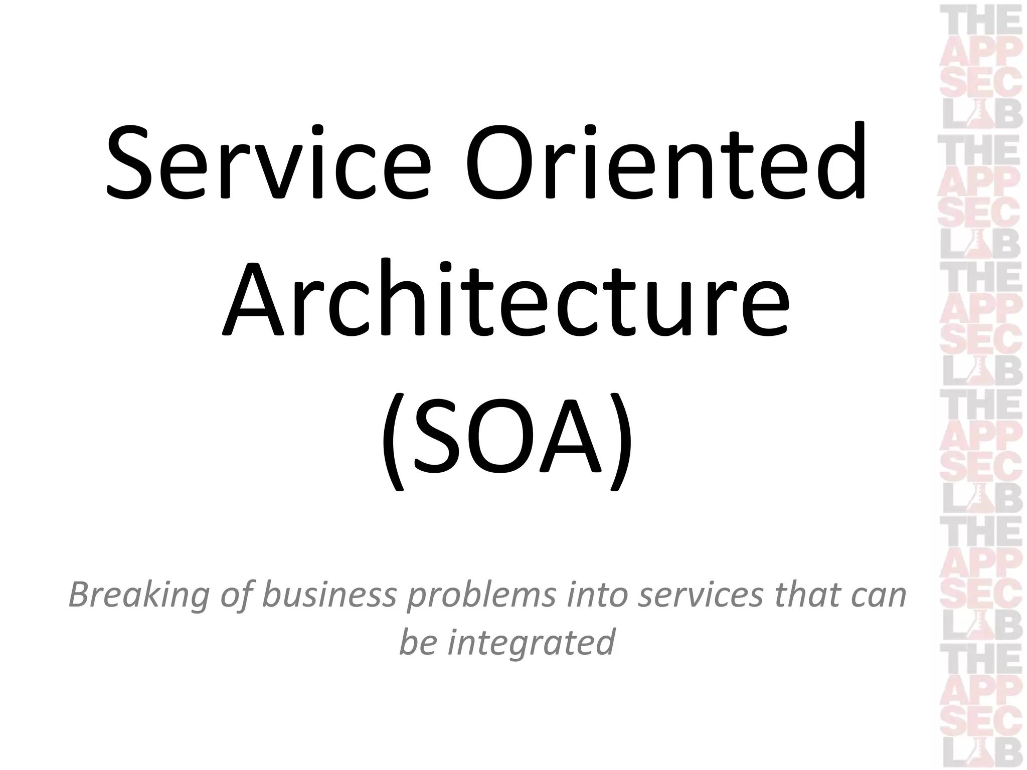 Service Oriented 
Architecture 
(SOA) 
Breaking of business problems into services that can 
be integrated 
 