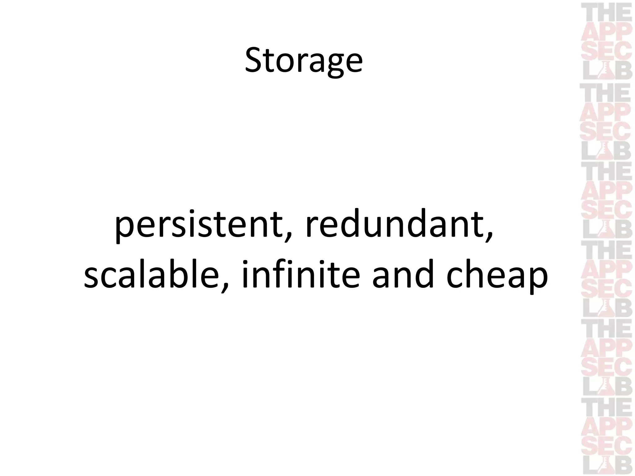 Storage 
persistent, redundant, 
scalable, infinite and cheap 
 