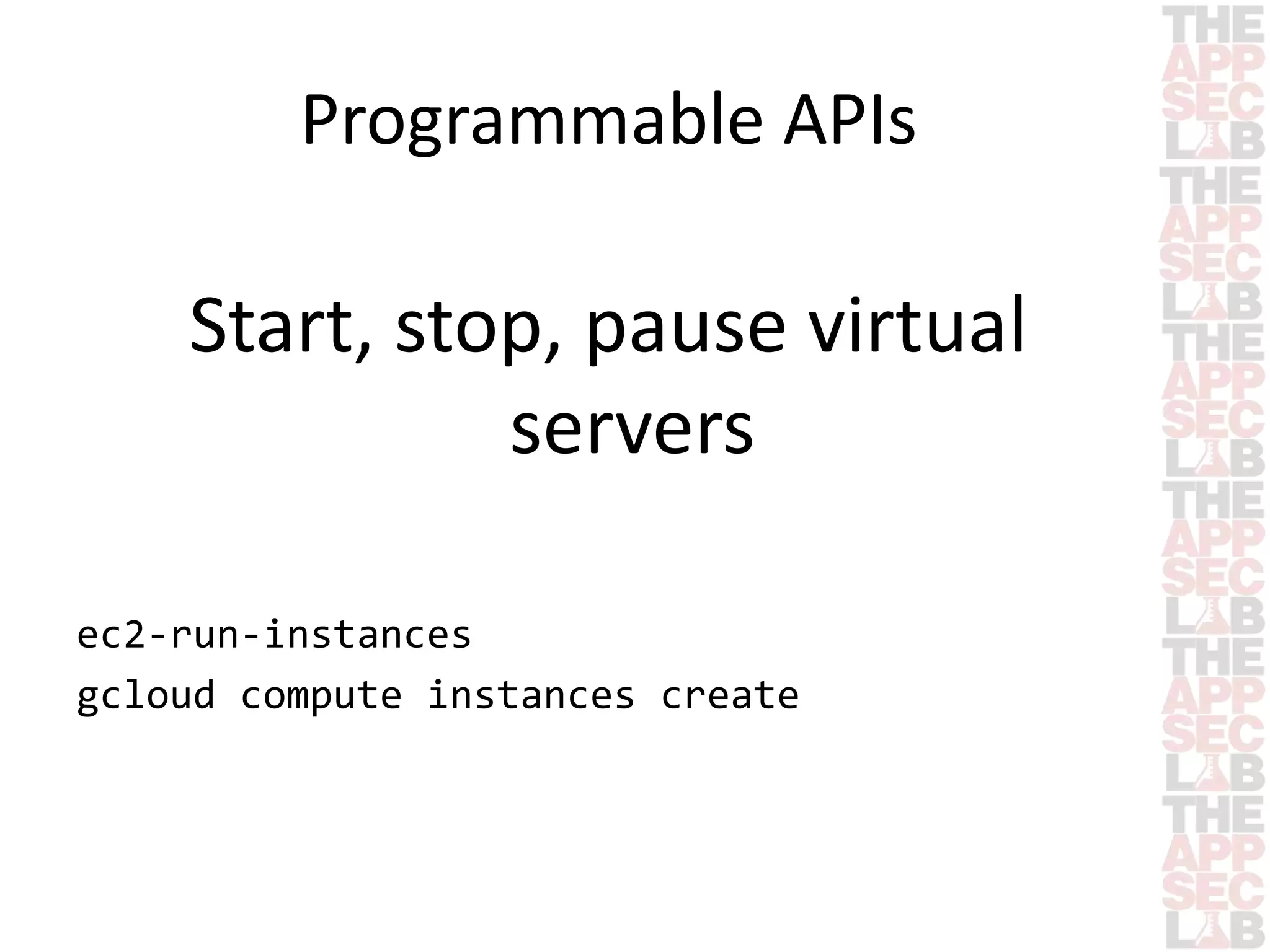 Programmable APIs 
Start, stop, pause virtual 
servers 
ec2-run-instances 
gcloud compute instances create 
 