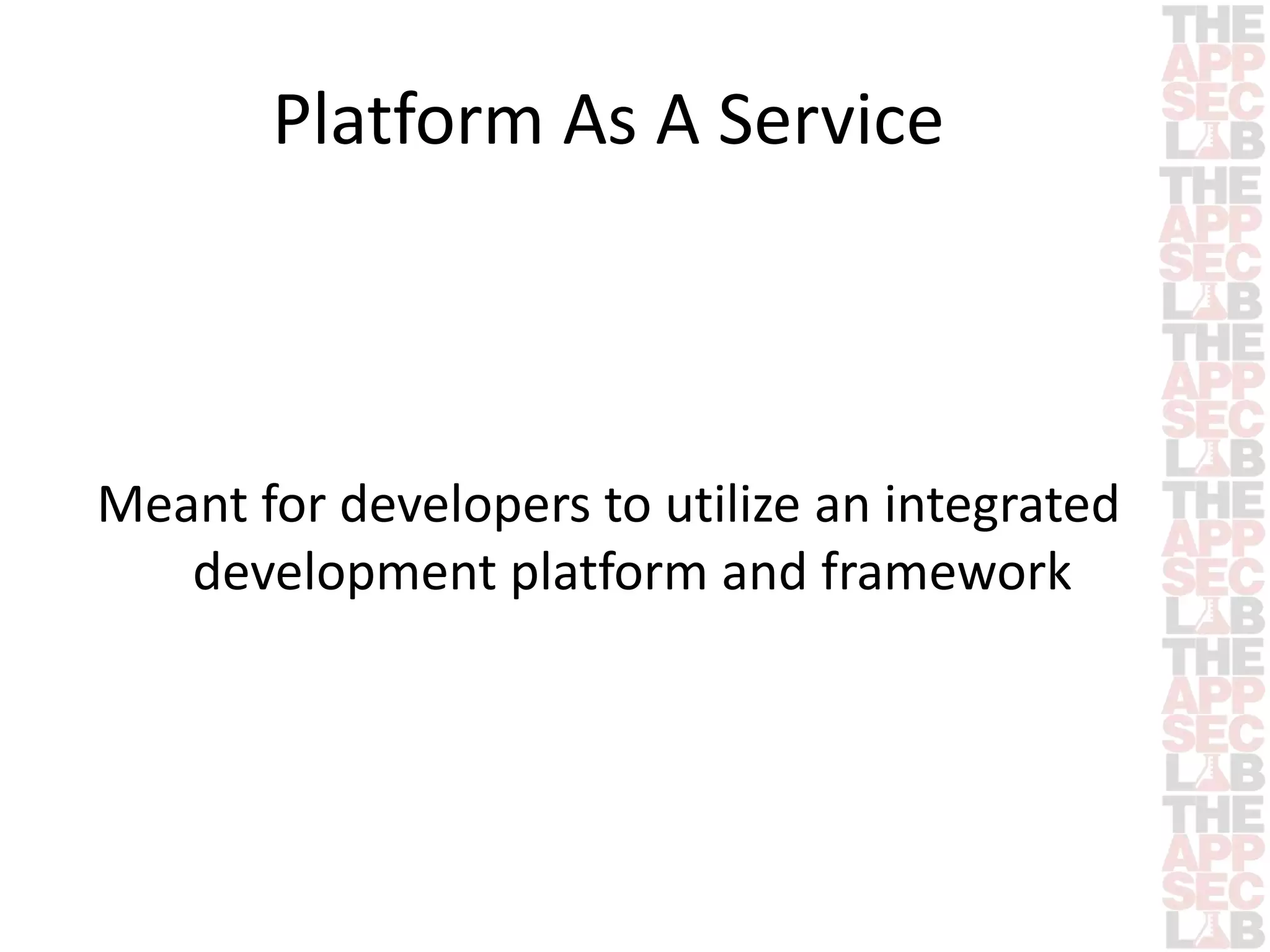 Platform As A Service 
Meant for developers to utilize an integrated 
development platform and framework 
 