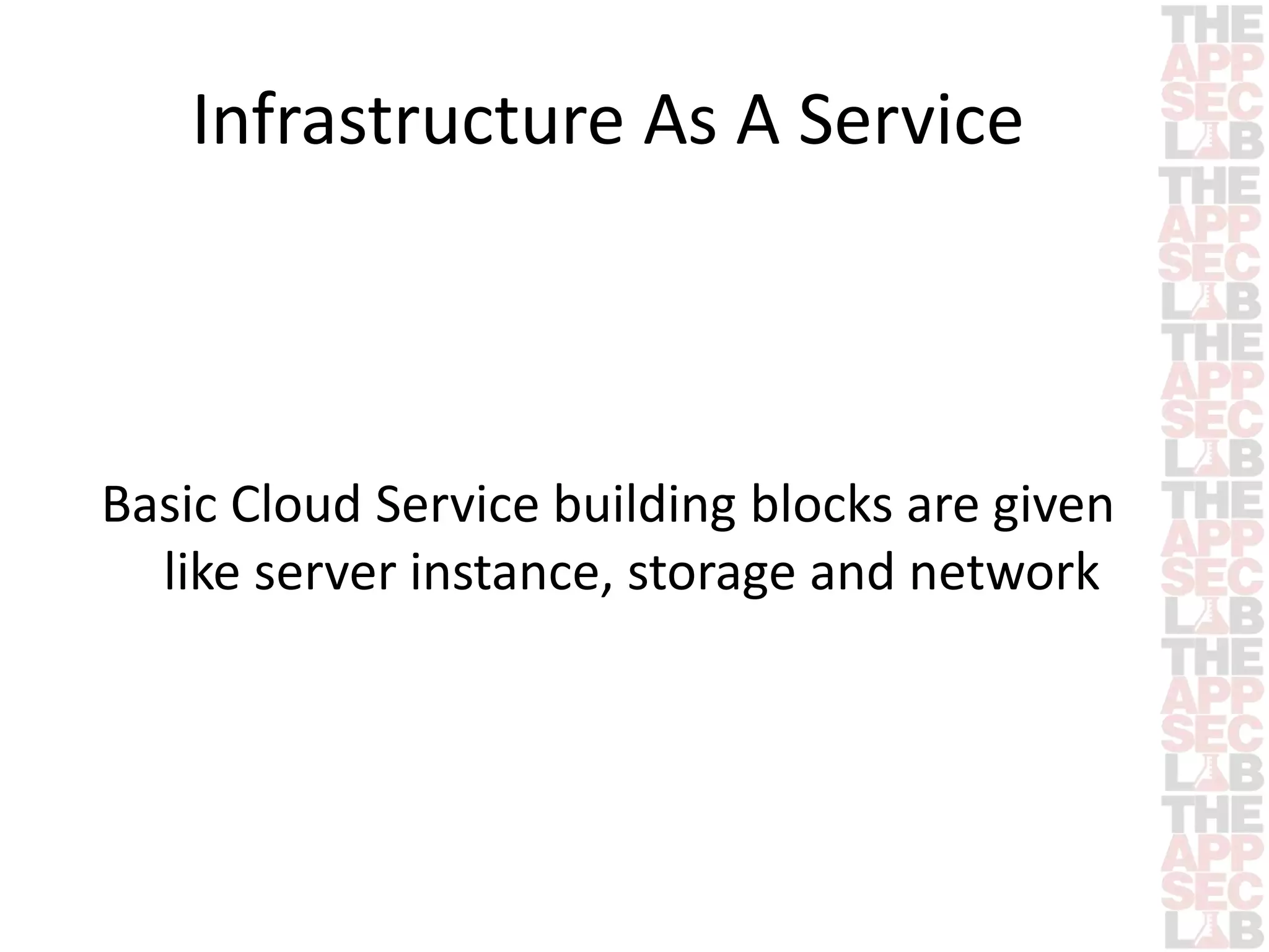 Infrastructure As A Service 
Basic Cloud Service building blocks are given 
like server instance, storage and network 
 