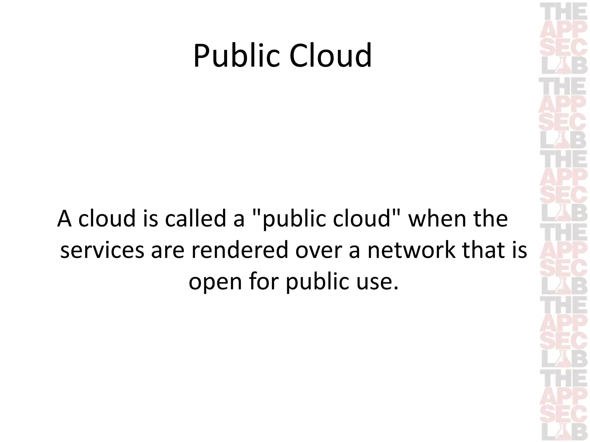 Public Cloud 
A cloud is called a "public cloud" when the 
services are rendered over a network that is 
open for public use. 
 