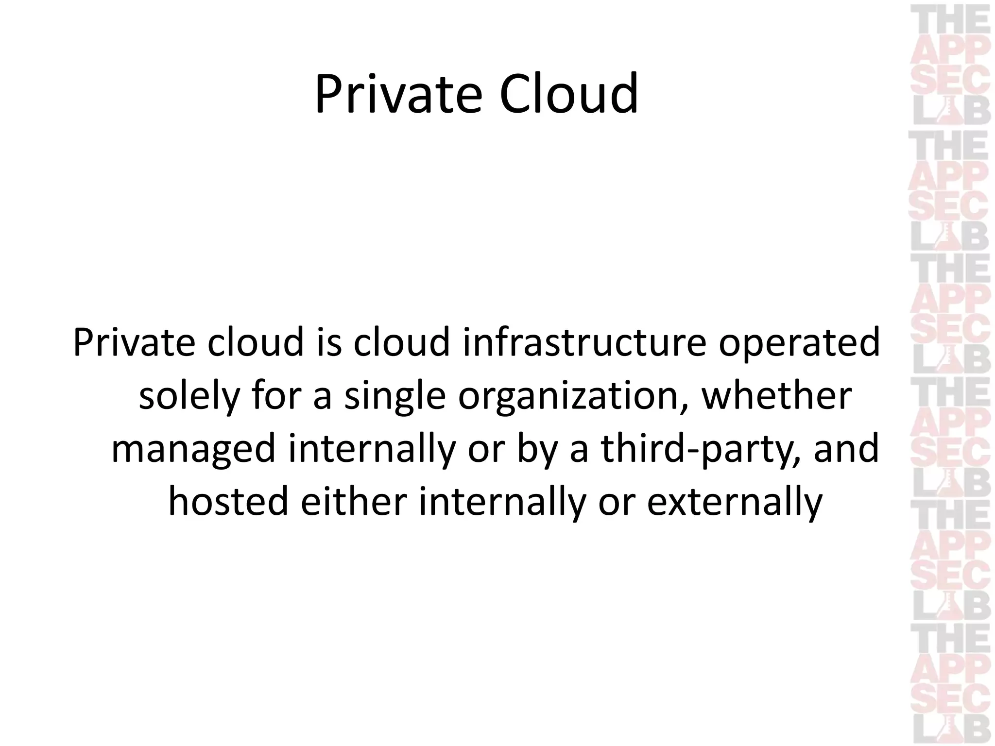 Private Cloud 
Private cloud is cloud infrastructure operated 
solely for a single organization, whether 
managed internally or by a third-party, and 
hosted either internally or externally 
 