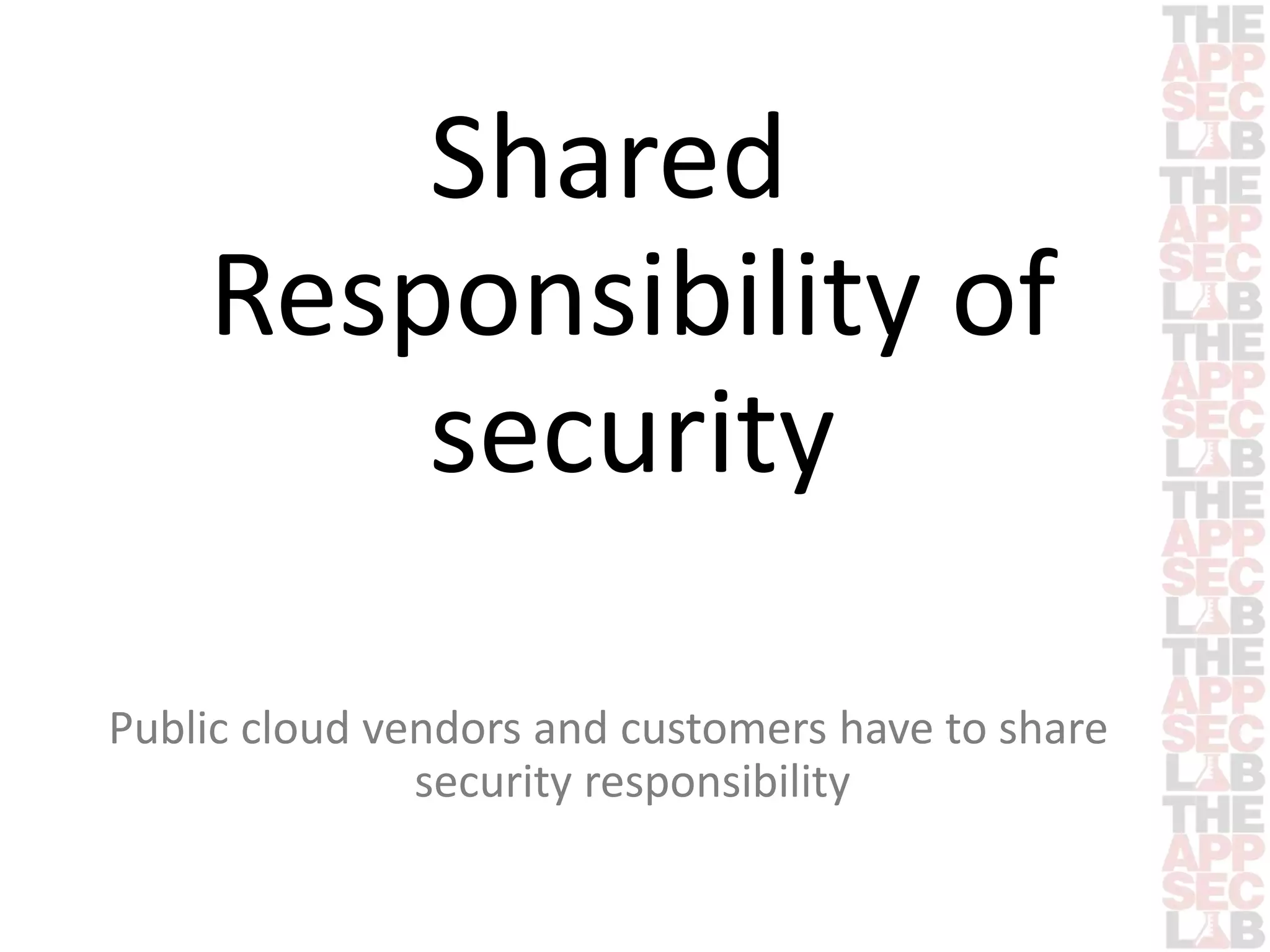 Shared 
Responsibility of 
security 
Public cloud vendors and customers have to share 
security responsibility 
 