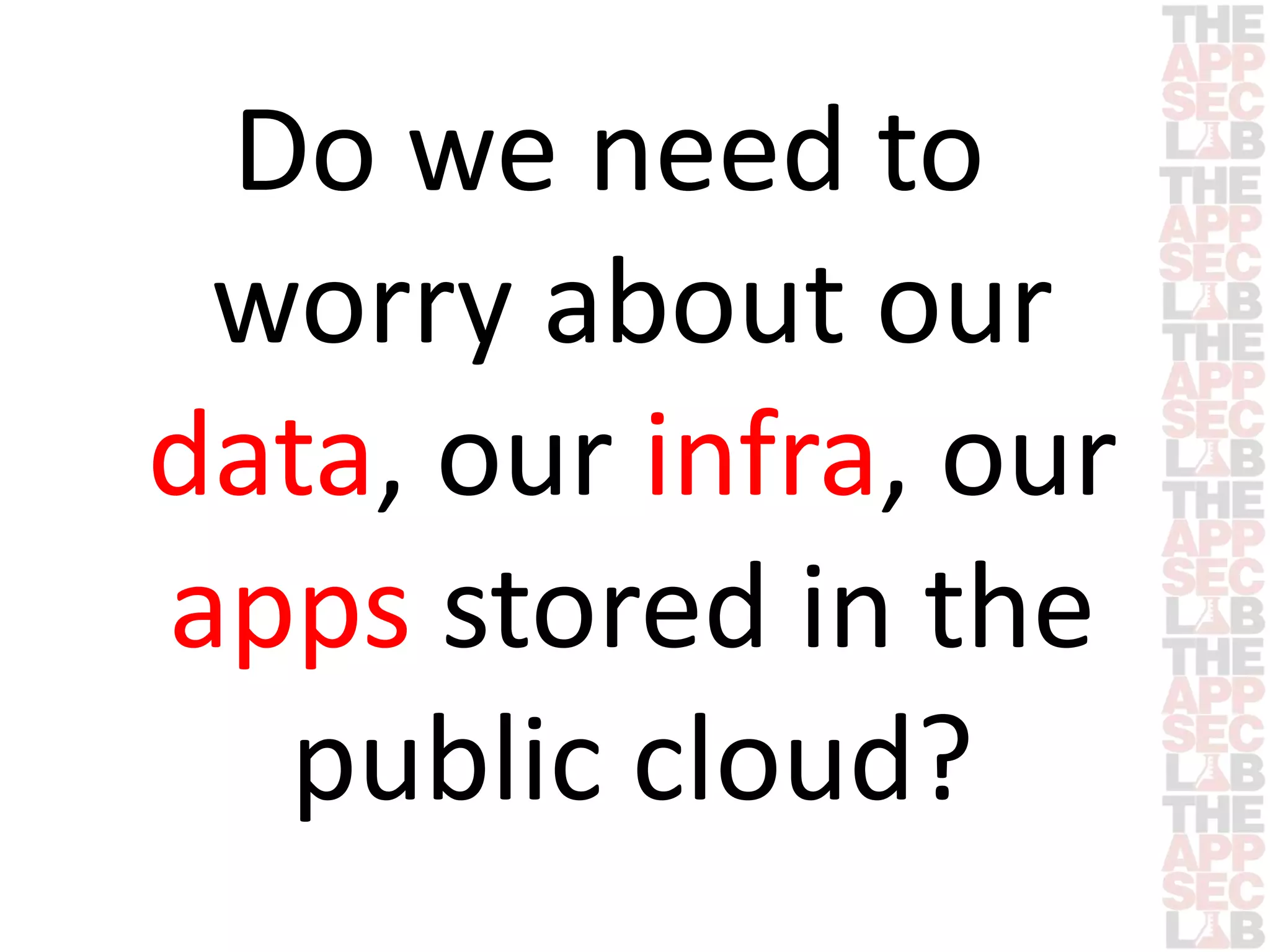 Do we need to 
worry about our 
data, our infra, our 
apps stored in the 
public cloud? 
 