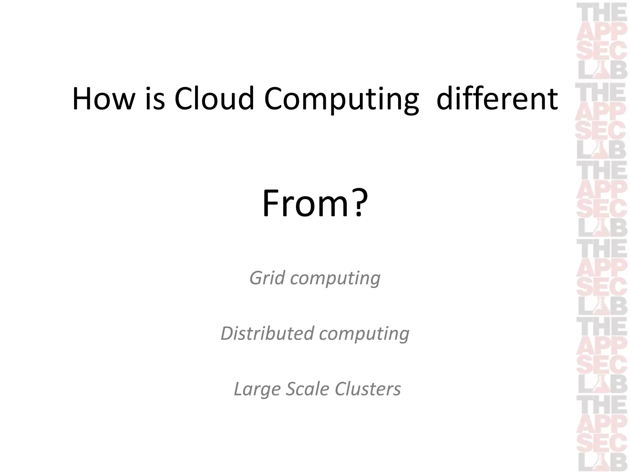 How is Cloud Computing different 
From? 
Grid computing 
Distributed computing 
Large Scale Clusters 
 