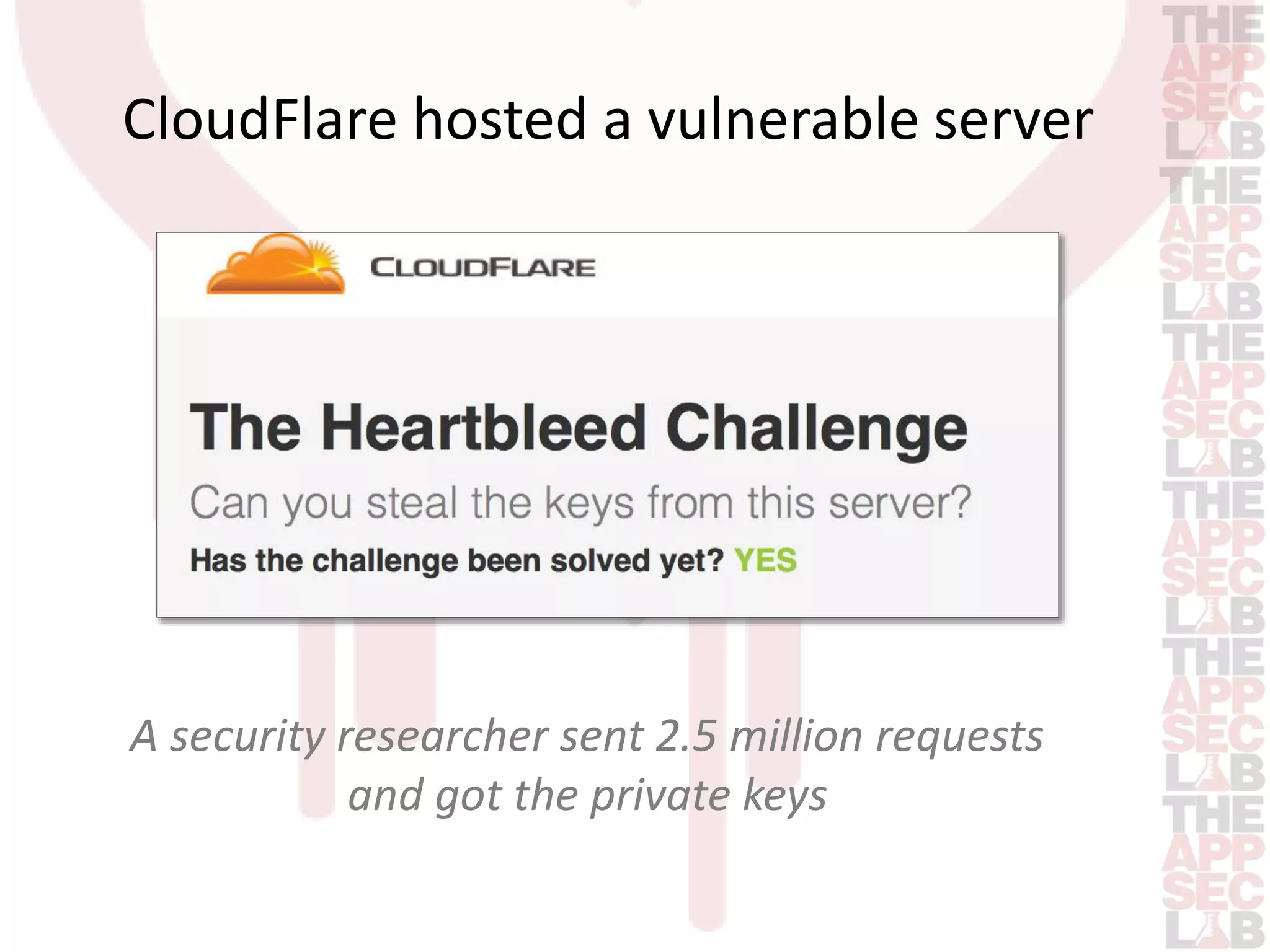 CloudFlare hosted a vulnerable server 
A security researcher sent 2.5 million requests 
and got the private keys 
 