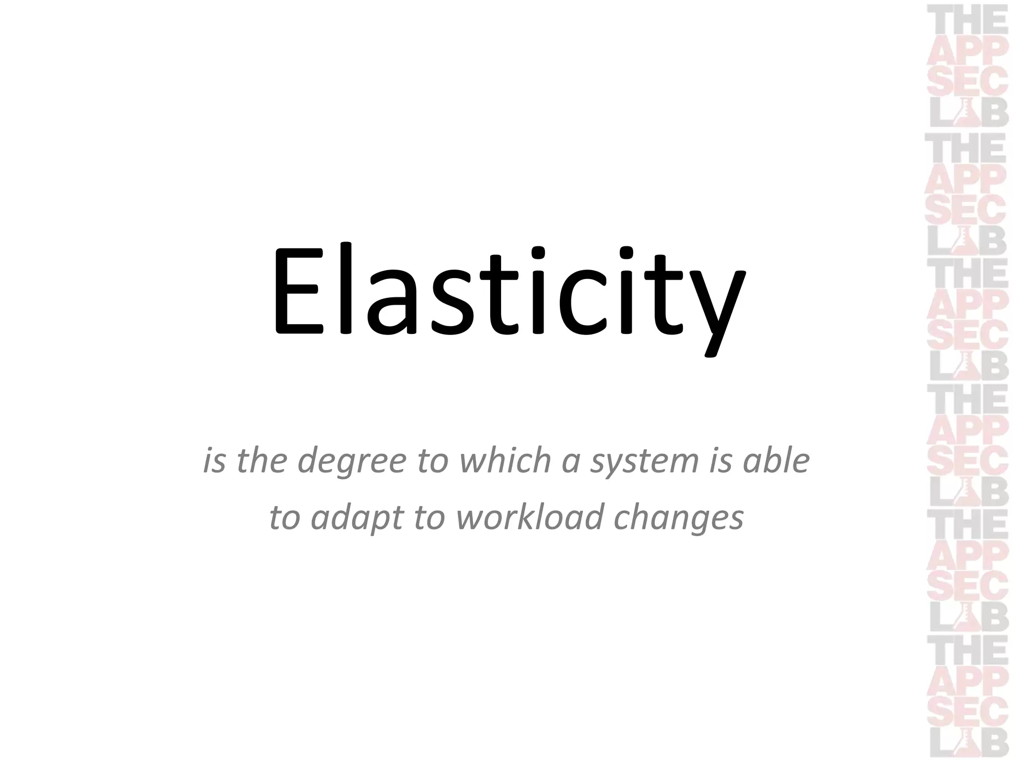 Elasticity 
is the degree to which a system is able 
to adapt to workload changes 
 