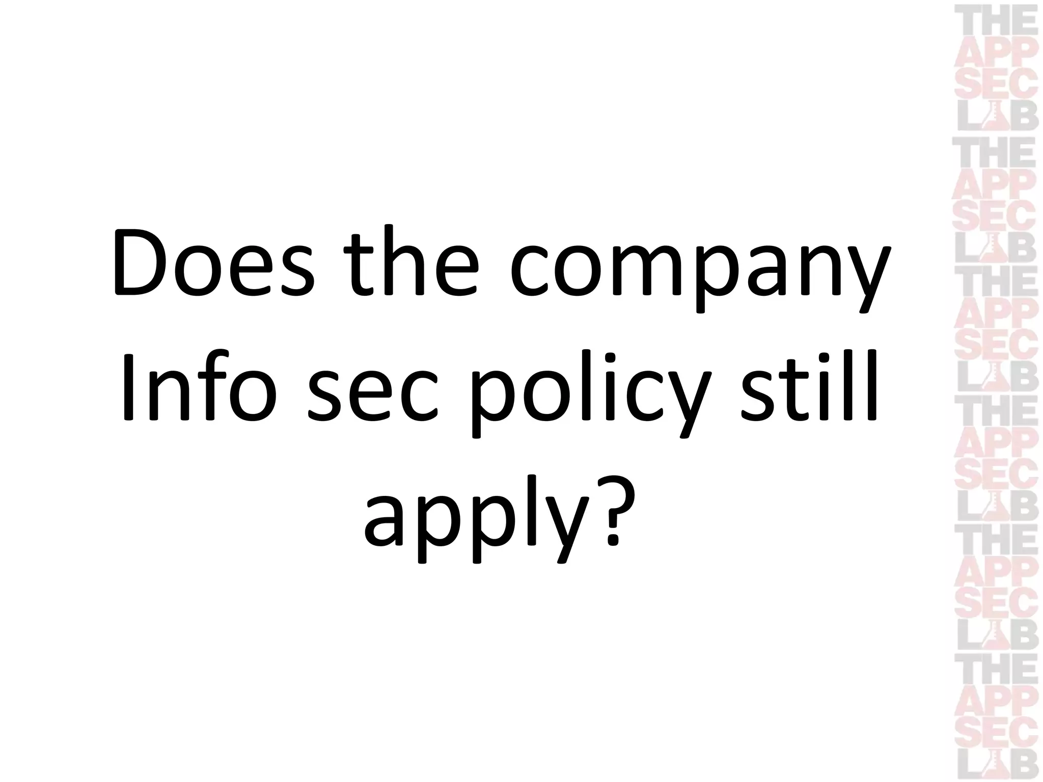 Does the company 
Info sec policy still 
apply? 
 