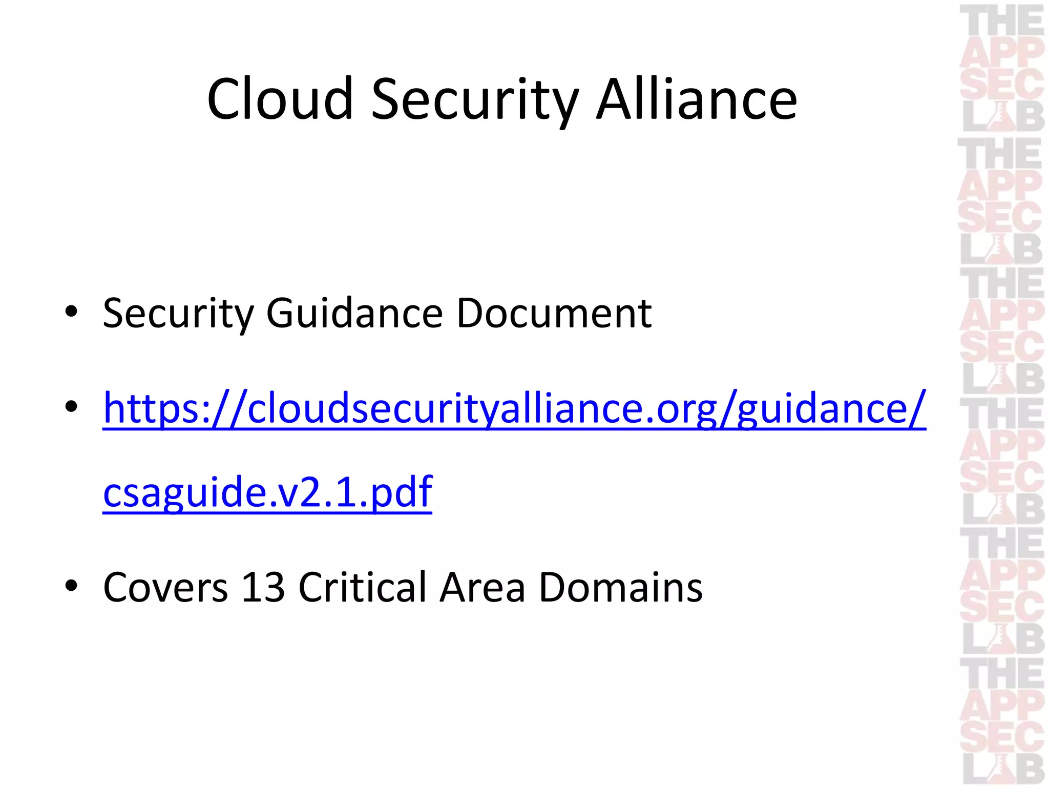 Cloud Security Alliance 
• Security Guidance Document 
• https://cloudsecurityalliance.org/guidance/ 
csaguide.v2.1.pdf 
• Covers 13 Critical Area Domains 
 