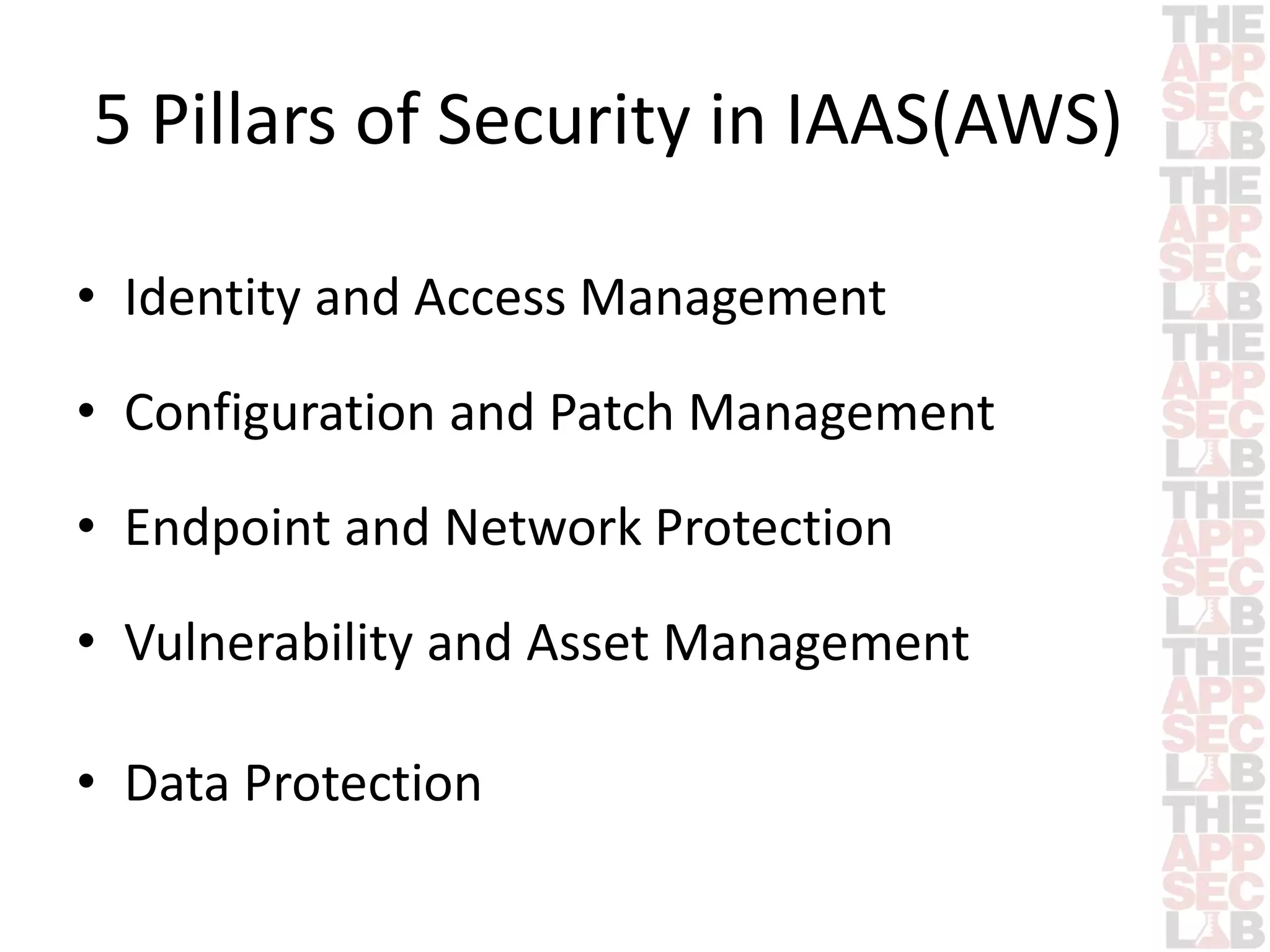 5 Pillars of Security in IAAS(AWS) 
• Identity and Access Management 
• Configuration and Patch Management 
• Endpoint and Network Protection 
• Vulnerability and Asset Management 
• Data Protection 
 