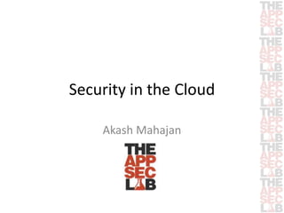 Security in the Cloud 
Akash Mahajan 
 