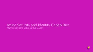 Azure Security and Identity Capabilities
What You Can Do to Secure a Cloud Solution
 