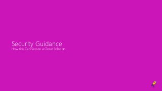 Security Guidance
How You Can Secure a Cloud Solution
 