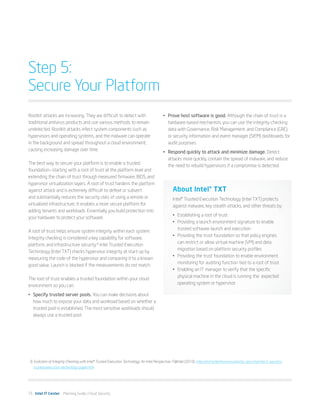 Step 5:
Secure Your Platform
Rootkit attacks are increasing. They are difficult to detect with                           •	 Prove host software is good. Although the chain of trust is a
traditional antivirus products and use various methods to remain                               hardware-based mechanism, you can use the integrity-checking
undetected. Rootkit attacks infect system components such as                                   data with Governance, Risk Management, and Compliance (GRC)
hypervisors and operating systems, and the malware can operate                                 or security information and event manager (SIEM) dashboards for
in the background and spread throughout a cloud environment,                                   audit purposes.
causing increasing damage over time.
                                                                                            •	 Respond quickly to attack and minimize damage. Detect
                                                                                               attacks more quickly, contain the spread of malware, and reduce
The best way to secure your platform is to enable a trusted
                                                                                               the need to rebuild hypervisors if a compromise is detected.
foundation—starting with a root of trust at the platform level and
extending the chain of trust through measured firmware, BIOS, and
hypervisor virtualization layers. A root of trust hardens the platform
against attack and is extremely difficult to defeat or subvert                                    About Intel® TXT
and substantially reduces the security risks of using a remote or                                 Intel® Trusted Execution Technology (Intel TXT) protects
virtualized infrastructure. It enables a more secure platform for                                 against malware, key stealth attacks, and other threats by:
adding tenants and workloads. Essentially you build protection into
                                                                                                  •	 Establishing a root of trust
your hardware to protect your software.
                                                                                                  •	 Providing a launch environment signature to enable
                                                                                                     trusted software launch and execution
A root of trust helps ensure system integrity within each system.
                                                                                                  •	 Providing the trust foundation so that policy engines
Integrity checking is considered a key capability for software,
                                                                                                     can restrict or allow virtual machine (VM) and data
platform, and infrastructure security.8 Intel Trusted Execution
                                                                                                     migration based on platform security profiles
Technology (Intel TXT) checks hypervisor integrity at start-up by
                                                                                                  •	 Providing the trust foundation to enable environment
measuring the code of the hypervisor and comparing it to a known
                                                                                                     monitoring for auditing function tied to a root of trust
good value. Launch is blocked if the measurements do not match.
                                                                                                  •	 Enabling an IT manager to verify that the specific  
                                                                                                     physical machine in the cloud is running the expected
The root of trust enables a trusted foundation within your cloud
                                                                                                     operating system or hypervisor
environment so you can:
•	 Specify trusted server pools. You can make decisions about
   how much to expose your data and workload based on whether a
   trusted pool is established. The most sensitive workloads should
   always use a trusted pool.




 8	Evolution of Integrity Checking with Intel® Trusted Execution Technology: An Intel Perspective. IT@Intel (2010). intel.com/content/www/us/en/pc-security/intel-it-security-
   trusted-execution-technology-paper.html




15 Intel IT Center Planning Guide | Cloud Security
 