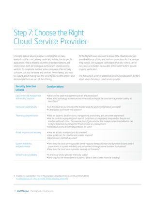 Step 7: Choose the Right
Cloud Service Provider
Choosing a cloud service provider is complicated on many                            At the highest level, you need to know if the cloud provider can
levels—from the cloud delivery model and architecture to specific                   provide evidence of data and platform protections for the services
applications. Add to that the countless interdependencies and                       they provide. Once you are comfortable that your criteria can be
relationships, both technological and business-related, among                       met, you can establish measurable, enforceable SLAs to provide
vendors. To complicate matters, some companies offer not only                       ongoing verification.
software, but also hardware and services. Nevertheless, you must
be vigilant about making sure the security you need to protect your                 The following is a list9 of additional security considerations to think
data and platform are part of the offering.                                         about when choosing a cloud service provider.


  Security Selection                      Considerations
  Criteria

  Data center risk management             •	What are the patch management policies and procedures?
  and security practices                  •	How does technology architecture and infrastructure impact the cloud service provider’s ability to
                                            meet SLAs?

  Hardware-based security                 •	Can the cloud service provider offer trusted pools for your most sensitive workloads?
                                          •	Is encryption a software-only solution?

  Technology segmentation                 •	How are systems, data, networks, management, provisioning, and personnel segmented?
                                          •	Are the controls segregating each layer of the infrastructure properly integrated so they do not
                                            interfere with each other? For example, investigate whether the storage compartmentalization can
                                            easily be bypassed by management tools or poor key management.
                                          •	What cloud access and identity protocols are used?

  Attack response and recovery            •	How are attacks monitored and documented?
                                          •	How quickly can the cloud service provider respond?
                                          •	What recovery methods are used?

  System availability                     •	How does the cloud service provider handle resource democratization and dynamism to best predict
  and performance                           proper levels of system availability and performance through normal business fluctuations?
                                          •	How does the cloud service provider measure performance?

  Vendor financial stability              •	Is the cloud service provider financially stable?
                                          •	How long has the vendor been in business? What is their current financial standing?




9	 Adapted and expanded from How to Choose a Cloud Computing Vendor. Inc.com (November 29, 2010).
   inc.com/guides/2010/11/how-to-choose-a-cloud-computing-vendor.html




17 Intel IT Center Planning Guide | Cloud Security
 