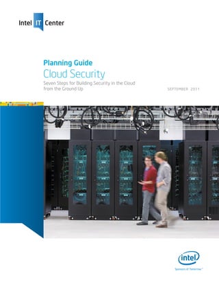 Planning Guide
Cloud Security
Seven Steps for Building Security in the Cloud
from the Ground Up                               SEPTEMBER 2011




                                                    Sponsors of Tomorrow.™
 
