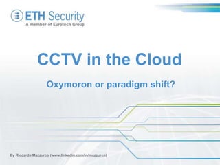 CCTV in the Cloud
By Riccardo Mazzurco (www.linkedin.com/in/mazzurco)
Oxymoron or paradigm shift?
 